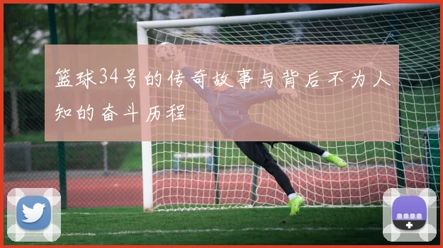 篮球34号的传奇故事与背后不为人知的奋斗历程