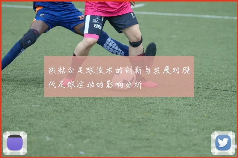 热粘合足球技术的创新与发展对现代足球运动的影响分析
