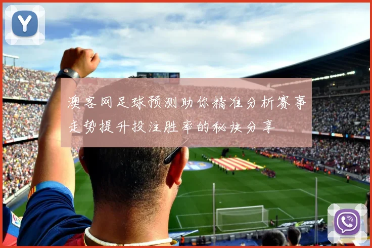 澳客网足球预测助你精准分析赛事走势提升投注胜率的秘诀分享