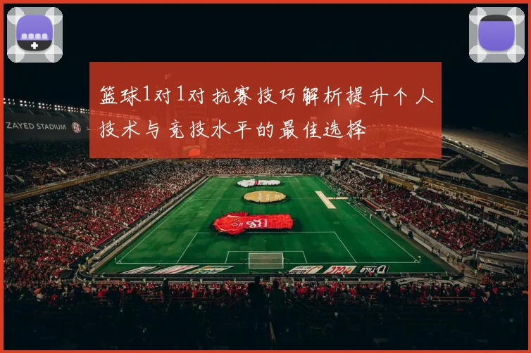 篮球1对1对抗赛技巧解析提升个人技术与竞技水平的最佳选择
