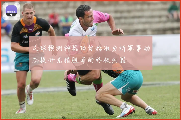 足球预测神器助你精准分析赛事动态提升竞猜胜率的终极利器